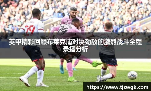 英甲精彩回顾布莱克浦对决劲敌的激烈战斗全程录播分析