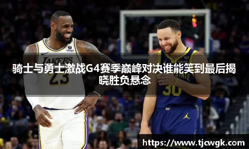 骑士与勇士激战G4赛季巅峰对决谁能笑到最后揭晓胜负悬念