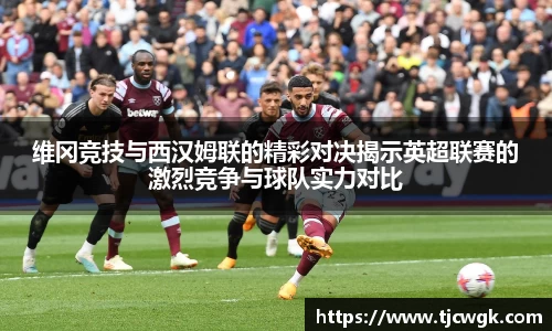 维冈竞技与西汉姆联的精彩对决揭示英超联赛的激烈竞争与球队实力对比