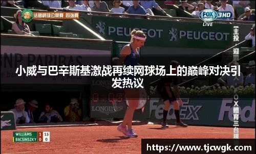 小威与巴辛斯基激战再续网球场上的巅峰对决引发热议
