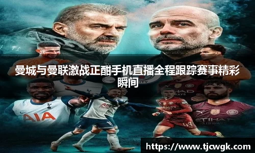 曼城与曼联激战正酣手机直播全程跟踪赛事精彩瞬间