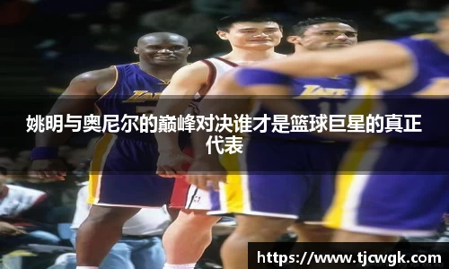 姚明与奥尼尔的巅峰对决谁才是篮球巨星的真正代表