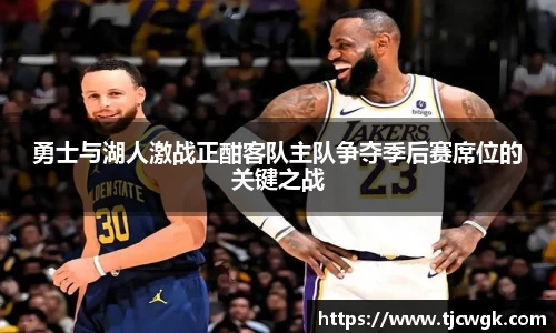 勇士与湖人激战正酣客队主队争夺季后赛席位的关键之战