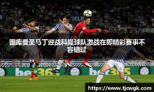 图库曼圣马丁迎战科隆球队激战在即精彩赛事不容错过