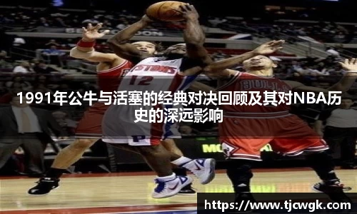 1991年公牛与活塞的经典对决回顾及其对NBA历史的深远影响