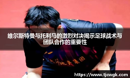 维尔斯特曼与托利马的激烈对决揭示足球战术与团队合作的重要性