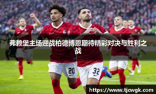 弗赖堡主场迎战柏德博恩期待精彩对决与胜利之战