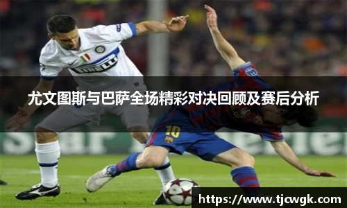 尤文图斯与巴萨全场精彩对决回顾及赛后分析