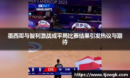 墨西哥与智利激战成平局比赛结果引发热议与期待