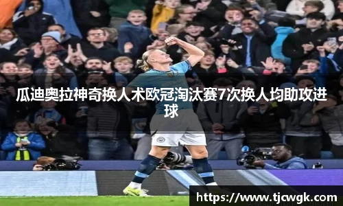 瓜迪奥拉神奇换人术欧冠淘汰赛7次换人均助攻进球