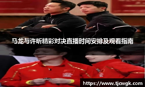 马龙与许昕精彩对决直播时间安排及观看指南