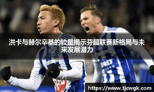 洪卡与赫尔辛基的较量揭示芬超联赛新格局与未来发展潜力