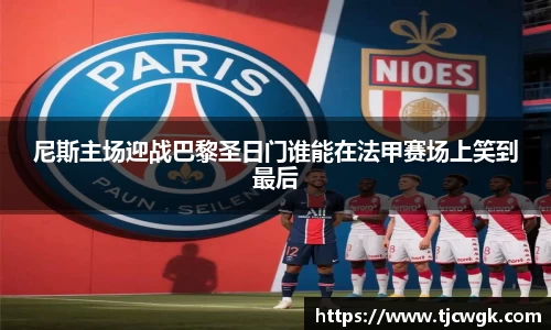 尼斯主场迎战巴黎圣日门谁能在法甲赛场上笑到最后