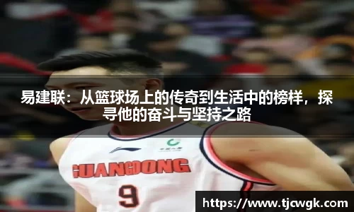 易建联：从篮球场上的传奇到生活中的榜样，探寻他的奋斗与坚持之路