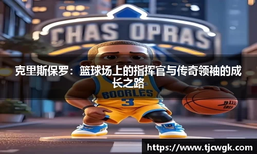 克里斯保罗：篮球场上的指挥官与传奇领袖的成长之路