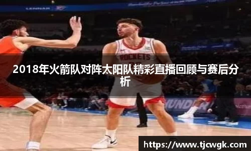 2018年火箭队对阵太阳队精彩直播回顾与赛后分析