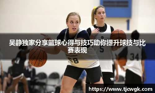 吴静独家分享篮球心得与技巧助你提升球技与比赛表现