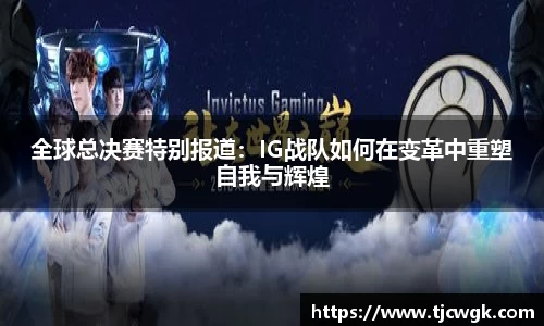 全球总决赛特别报道：IG战队如何在变革中重塑自我与辉煌